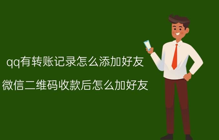 qq有转账记录怎么添加好友 微信二维码收款后怎么加好友？